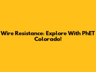 Wire Resistance: Explore With PhET Colorado!