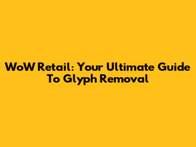 WoW Retail: Your Ultimate Guide To Glyph Removal