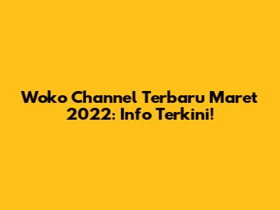 Woko Channel Terbaru Maret 2022: Info Terkini!