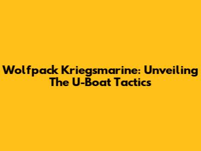 Wolfpack Kriegsmarine: Unveiling The U-Boat Tactics