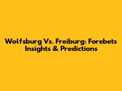 Wolfsburg Vs. Freiburg: Forebet's Insights & Predictions