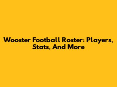 Wooster Football Roster: Players, Stats, And More