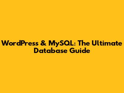 WordPress & MySQL: The Ultimate Database Guide