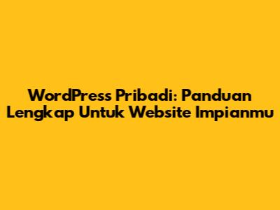 WordPress Pribadi: Panduan Lengkap Untuk Website Impianmu