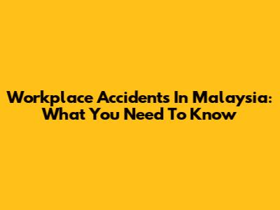 Workplace Accidents In Malaysia: What You Need To Know