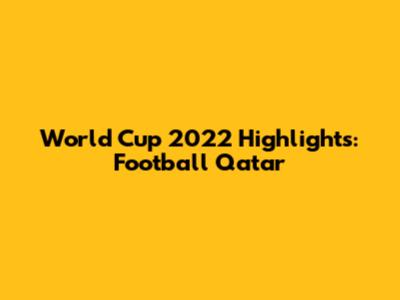 World Cup 2022 Highlights: Football Qatar