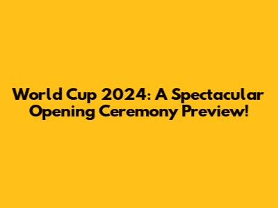 World Cup 2024: A Spectacular Opening Ceremony Preview!