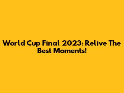 World Cup Final 2023: Relive The Best Moments!