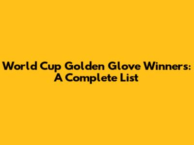 World Cup Golden Glove Winners: A Complete List