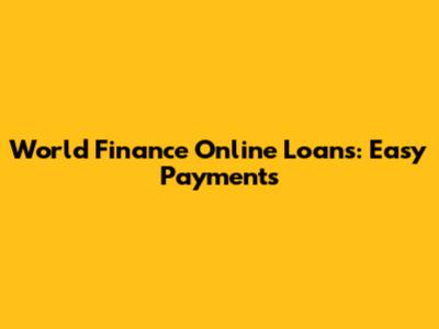 World Finance Online Loans: Easy Payments