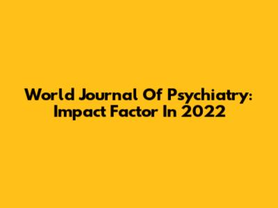 World Journal Of Psychiatry: Impact Factor In 2022
