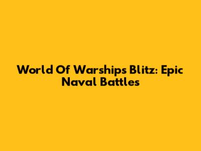 World Of Warships Blitz: Epic Naval Battles