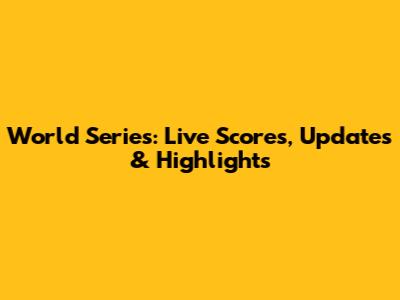 World Series: Live Scores, Updates & Highlights