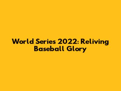World Series 2022: Reliving Baseball Glory