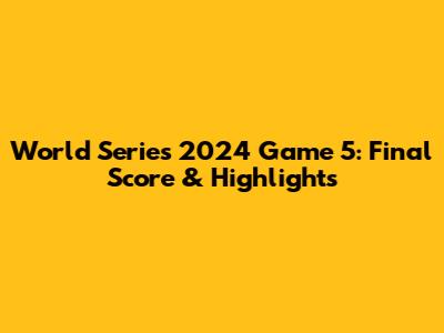 World Series 2024 Game 5: Final Score & Highlights
