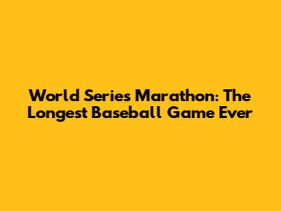 World Series Marathon: The Longest Baseball Game Ever