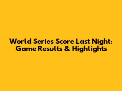 World Series Score Last Night: Game Results & Highlights