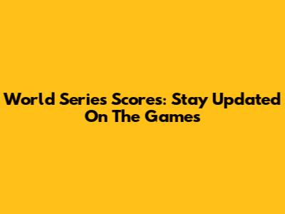 World Series Scores: Stay Updated On The Games