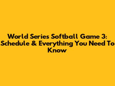 World Series Softball Game 3: Schedule & Everything You Need To Know