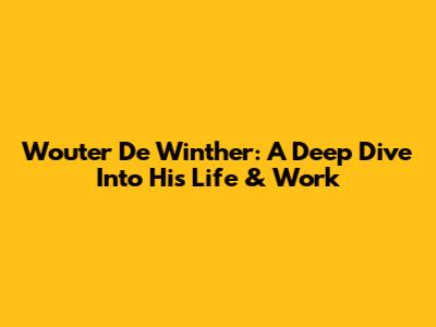 Wouter De Winther: A Deep Dive Into His Life & Work