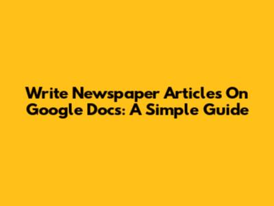 Write Newspaper Articles On Google Docs: A Simple Guide