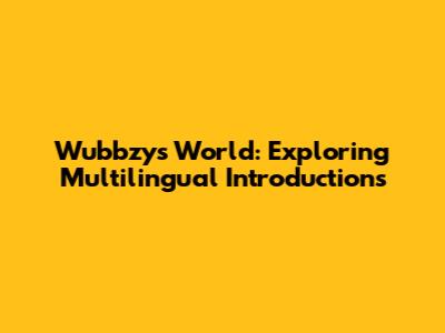 Wubbzy's World: Exploring Multilingual Introductions