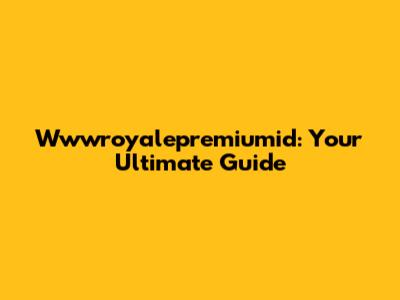 Wwwroyalepremiumid: Your Ultimate Guide