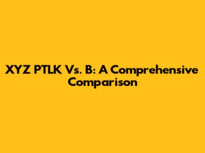 XYZ PTLK Vs. B: A Comprehensive Comparison