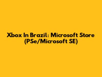 Xbox In Brazil: Microsoft Store (PSe/Microsoft SE)