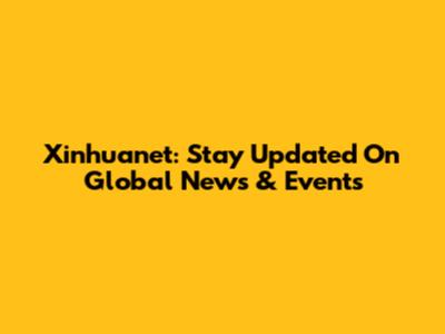Xinhuanet: Stay Updated On Global News & Events