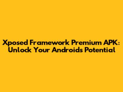 Xposed Framework Premium APK: Unlock Your Android's Potential