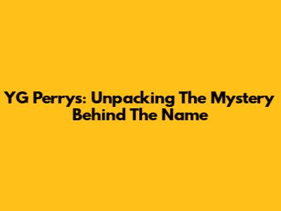 YG Perrys: Unpacking The Mystery Behind The Name