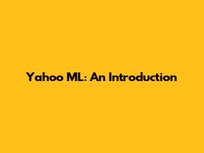 Yahoo ML: An Introduction