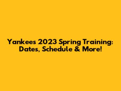 Yankees 2023 Spring Training: Dates, Schedule & More!