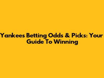 Yankees Betting Odds & Picks: Your Guide To Winning