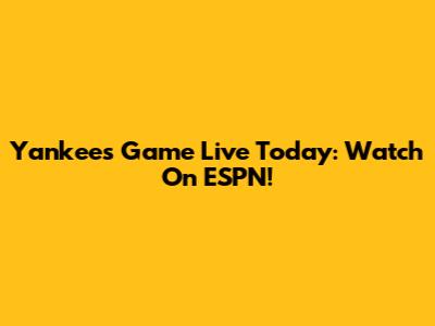 Yankees Game Live Today: Watch On ESPN!