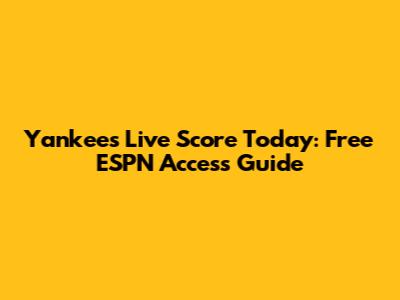 Yankees Live Score Today: Free ESPN Access Guide