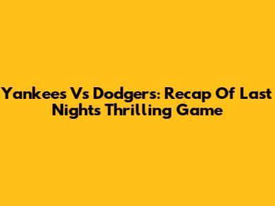 Yankees Vs Dodgers: Recap Of Last Night's Thrilling Game