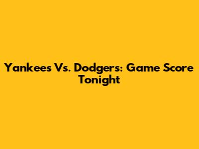 Yankees Vs. Dodgers: Game Score Tonight