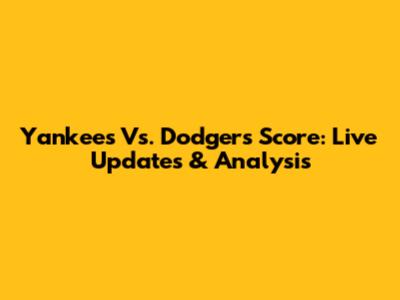 Yankees Vs. Dodgers Score: Live Updates & Analysis