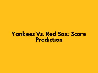 Yankees Vs. Red Sox: Score Prediction