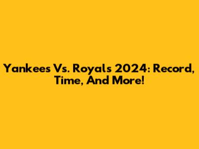 Yankees Vs. Royals 2024: Record, Time, And More!