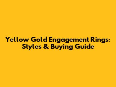 Yellow Gold Engagement Rings: Styles & Buying Guide