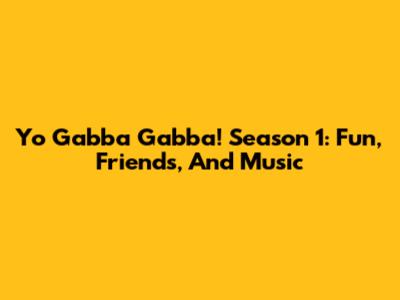 Yo Gabba Gabba! Season 1: Fun, Friends, And Music