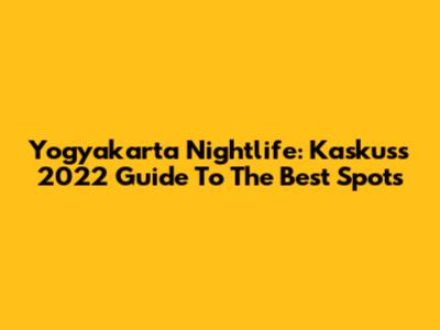 Yogyakarta Nightlife: Kaskus's 2022 Guide To The Best Spots