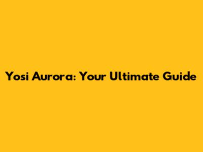 Yosi Aurora: Your Ultimate Guide