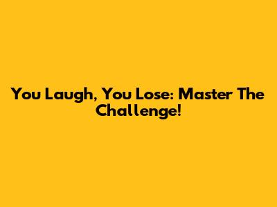 You Laugh, You Lose: Master The Challenge!