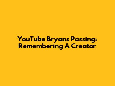 YouTube Bryan's Passing: Remembering A Creator