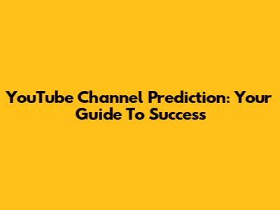 YouTube Channel Prediction: Your Guide To Success