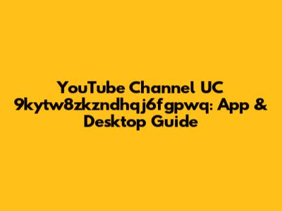 YouTube Channel UC 9kytw8zkzndhqj6fgpwq: App & Desktop Guide